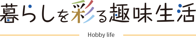 Hobby life 暮らしを彩る趣味生活